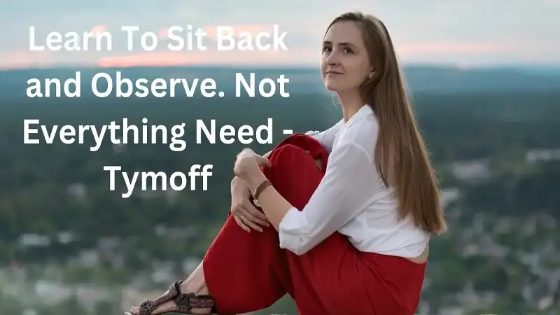 Learn To Sit Back And Observe. Not Everything Need-Tymoff